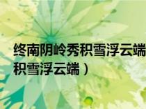 終南陰嶺秀積雪浮云端林表明霽色城中增暮寒（終南陰嶺秀積雪浮云端）