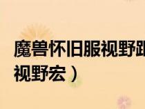 魔獸懷舊服視野距離宏（求魔獸世界最遠(yuǎn)距離視野宏）