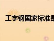 工字鋼國家標(biāo)準(zhǔn)是多少（工字鋼國家標(biāo)準(zhǔn)）