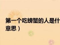 第一個(gè)吃螃蟹的人是什么意思啊（第一個(gè)吃螃蟹的人是什么意思）