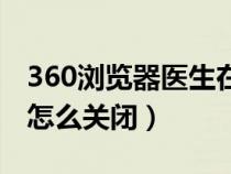 360瀏覽器醫(yī)生在哪里關(guān)閉(360瀏覽器醫(yī)生怎么關(guān)閉) 360瀏覽器醫(yī)生在哪里關(guān)閉(360瀏覽器醫(yī)生怎么關(guān)閉)