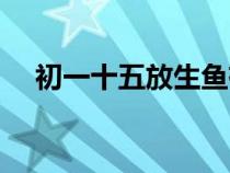 初一十五放生魚有什么講究（初一十五）