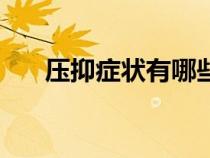 壓抑癥狀有哪些表現(xiàn)（壓抑癥的表現(xiàn)）