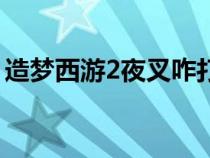 造夢(mèng)西游2夜叉咋打（造夢(mèng)西游2夜叉怎么打）