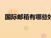 國際郵箱有哪些好用的（國際郵箱有哪些）