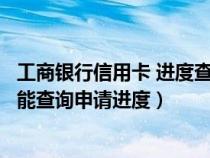 工商銀行信用卡 進(jìn)度查詢(xún)(工商銀行信用卡一般什么時(shí)候才能查詢(xún)申請(qǐng)進(jìn)度) 工商銀行信用卡 進(jìn)度查詢(xún)(工商銀行信用卡一般什么時(shí)候才能查詢(xún)申請(qǐng)進(jìn)度)