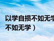 以學(xué)自損不如無(wú)學(xué)文言文翻譯注釋（以學(xué)自損不如無(wú)學(xué)）
