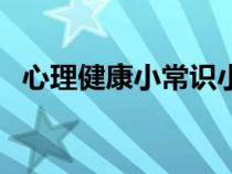 心理健康小常識(shí)小學(xué)生（心理健康小常識(shí)）