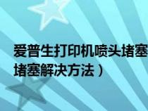 愛普生打印機(jī)噴頭堵塞解決方法L3153（愛普生打印機(jī)噴頭堵塞解決方法）