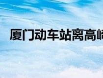廈門(mén)動(dòng)車(chē)站離高崎機(jī)場(chǎng)多遠(yuǎn)(廈門(mén)動(dòng)車(chē)站) 廈門(mén)動(dòng)車(chē)站離高崎機(jī)場(chǎng)多遠(yuǎn)(廈門(mén)動(dòng)車(chē)站)