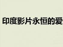印度影片永恒的愛情（永恒的愛情印度電影）