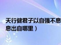 天行健君子以自強(qiáng)不息出自哪里出自（天行健君子以自強(qiáng)不息出自哪里）