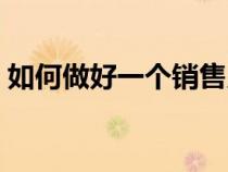 如何做好一個(gè)銷售員(怎么做好一個(gè)銷售員) 如何做好一個(gè)銷售員(怎么做好一個(gè)銷售員)
