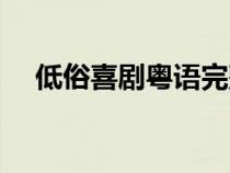 低俗喜劇粵語完整（低俗喜劇粵語高清）