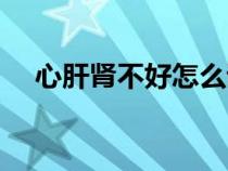 心肝腎不好怎么調(diào)理(腎不好怎么調(diào)理) 心肝腎不好怎么調(diào)理(腎不好怎么調(diào)理)