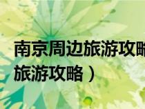 南京周邊旅游攻略三日游最佳路線(xiàn)（南京周邊旅游攻略）