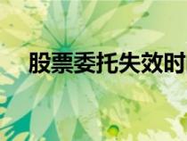 股票委托失效時(shí)間（股票委托有效時(shí)間）