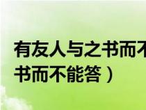 有友人與之書而不能答翻譯句子（有友人與之書而不能答）