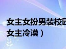 女主女扮男裝校園小說完結(jié)版（女扮男裝校園女主冷漠）
