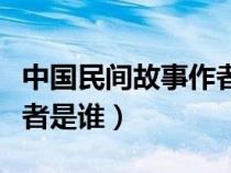 中國民間故事作者是立人嗎（中國民間故事作者是誰）