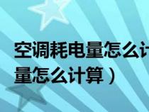 空調(diào)耗電量怎么計(jì)算一度電是多少（空調(diào)耗電量怎么計(jì)算）