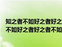 知之者不如好之者好之者不如樂(lè)之者的意思是什么（知之者不如好之者好之者不如樂(lè)之者的意思）
