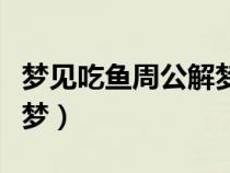 夢見吃魚周公解夢大全查詢（夢見吃魚周公解夢）