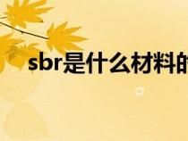 sbr是什么材料的縮寫（sbr是什么材料）