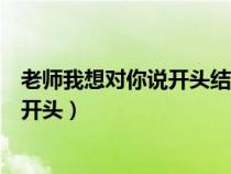 老師我想對(duì)你說開頭結(jié)尾優(yōu)美語句怎么寫（老師我想對(duì)你說開頭）