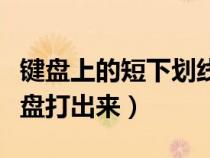 鍵盤(pán)上的短下劃線(xiàn)怎么打(短下劃線(xiàn)怎么用鍵盤(pán)打出來(lái)) 鍵盤(pán)上的短下劃線(xiàn)怎么打(短下劃線(xiàn)怎么用鍵盤(pán)打出來(lái))