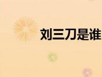 劉三刀是誰(shuí)（劉三刀是什么人）