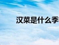 漢菜是什么季節(jié)的菜（漢菜是什么）