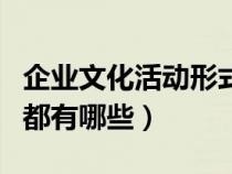企業(yè)文化活動(dòng)形式有哪些(企業(yè)的文化性活動(dòng)都有哪些) 企業(yè)文化活動(dòng)形式有哪些(企業(yè)的文化性活動(dòng)都有哪些)