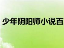 少年陰陽(yáng)師小說百度網(wǎng)盤(少年陰陽(yáng)師小說) 少年陰陽(yáng)師小說百度網(wǎng)盤(少年陰陽(yáng)師小說)