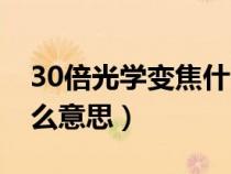 30倍光學(xué)變焦什么概念(30倍光學(xué)變焦是什么意思) 30倍光學(xué)變焦什么概念(30倍光學(xué)變焦是什么意思)