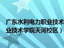 廣東水利電力職業(yè)技術(shù)學院天河校區(qū)宿舍（廣東水利電力職業(yè)技術(shù)學院天河校區(qū)）