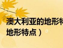 澳大利亞的地形特點以什么為主（澳大利亞的地形特點）