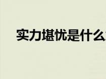 實力堪憂是什么意思（堪憂是什么意思）