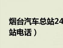 煙臺(tái)汽車總站24小時(shí)客服電話(煙臺(tái)汽車總站電話) 煙臺(tái)汽車總站24小時(shí)客服電話(煙臺(tái)汽車總站電話)