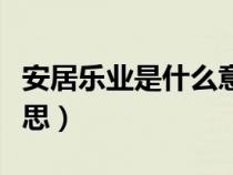 安居樂(lè)業(yè)是什么意思簡(jiǎn)單(安居樂(lè)業(yè)是什么意思) 安居樂(lè)業(yè)是什么意思簡(jiǎn)單(安居樂(lè)業(yè)是什么意思)