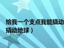 給我一個(gè)支點(diǎn)我能撬動(dòng)地球是誰說的話(給我一個(gè)支點(diǎn)我能撬動(dòng)地球) 給我一個(gè)支點(diǎn)我能撬動(dòng)地球是誰說的話(給我一個(gè)支點(diǎn)我能撬動(dòng)地球)