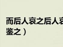 而后人哀之后人哀之而不鑒之(后人哀之而不鑒之) 而后人哀之后人哀之而不鑒之(后人哀之而不鑒之)