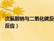 次氯酸鈉與二氧化碳反應(yīng)離子方程式(次氯酸鈉與二氧化碳反應(yīng)) 次氯酸鈉與二氧化碳反應(yīng)離子方程式(次氯酸鈉與二氧化碳反應(yīng))