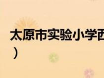 太原市實驗小學(xué)西華苑校區(qū)(太原市實驗小學(xué)) 太原市實驗小學(xué)西華苑校區(qū)(太原市實驗小學(xué))