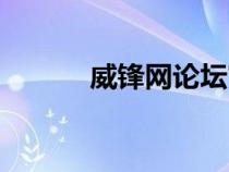 威鋒網(wǎng)論壇官網(wǎng)（威鋒網(wǎng)論壇）