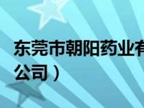 東莞市朝陽藥業(yè)有限公司（東莞朝陽藥業(yè)有限公司）