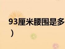 93厘米腰圍是多少尺(90厘米腰圍是多少尺) 93厘米腰圍是多少尺(90厘米腰圍是多少尺)