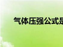氣體壓強(qiáng)公式是什么(氣體壓強(qiáng)公式) 氣體壓強(qiáng)公式是什么(氣體壓強(qiáng)公式)
