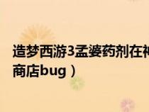 造夢西游3孟婆藥劑在神秘商店第幾個攤位（造夢西游3神秘商店bug）