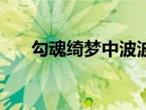勾魂綺夢(mèng)中波波是誰(shuí)演的(勾魂綺夢(mèng)) 勾魂綺夢(mèng)中波波是誰(shuí)演的(勾魂綺夢(mèng))